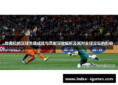 埃弗拉的足球生涯成就与贡献深度解析及其对全球足坛的影响 埃弗拉的足球生涯成就与贡献深度解析及其对全球足坛的影响