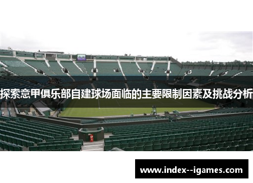 探索意甲俱乐部自建球场面临的主要限制因素及挑战分析