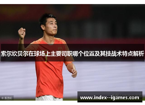 索尔坎贝尔在球场上主要司职哪个位置及其技战术特点解析