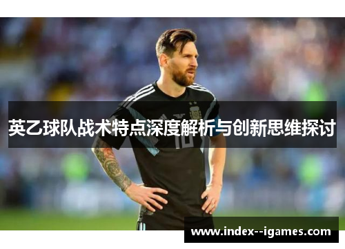 英乙球队战术特点深度解析与创新思维探讨