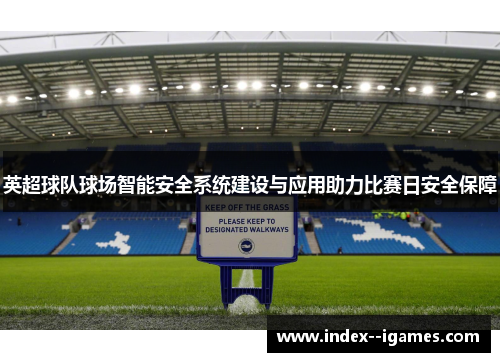 英超球队球场智能安全系统建设与应用助力比赛日安全保障 英超球队球场智能安全系统建设与应用助力比赛日安全保障