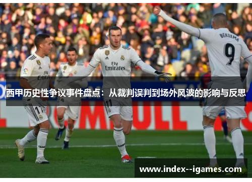 西甲历史性争议事件盘点：从裁判误判到场外风波的影响与反思