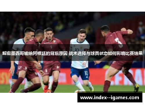 解密墨西哥输给阿根廷的背后原因 战术选择与球员状态如何影响比赛结果 解密墨西哥输给阿根廷的背后原因 战术选择与球员状态如何影响比赛结果