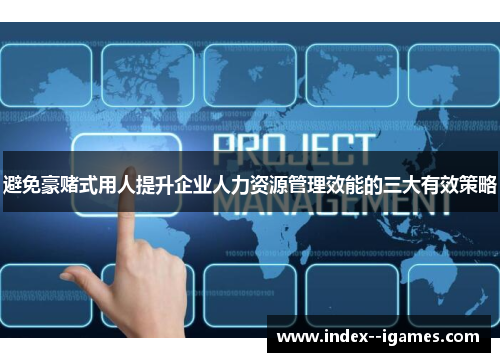 避免豪赌式用人提升企业人力资源管理效能的三大有效策略