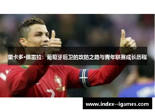 里卡多·佩雷拉:葡萄牙后卫的攻防之路与青年联赛成长历程 里卡多·佩雷拉:葡萄牙后卫的攻防之路与青年联赛成长历程