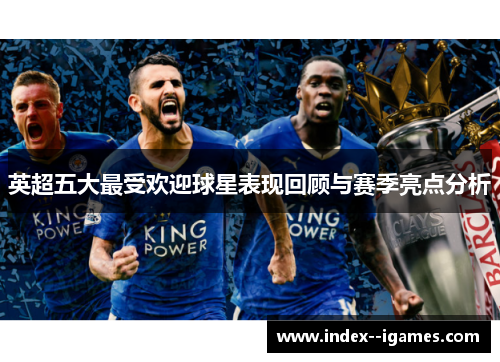 英超五大最受欢迎球星表现回顾与赛季亮点分析