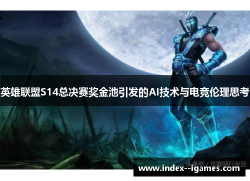 英雄联盟S14总决赛奖金池引发的AI技术与电竞伦理思考