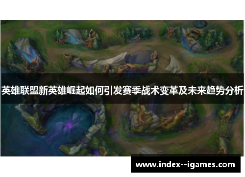 英雄联盟新英雄崛起如何引发赛季战术变革及未来趋势分析
