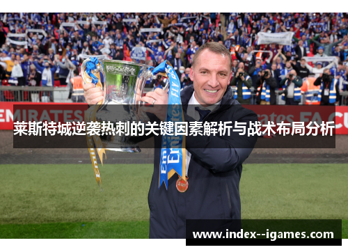 莱斯特城逆袭热刺的关键因素解析与战术布局分析 莱斯特城逆袭热刺的关键因素解析与战术布局分析