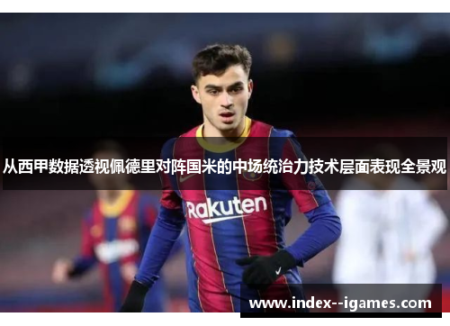 从西甲数据透视佩德里对阵国米的中场统治力技术层面表现全景观 从西甲数据透视佩德里对阵国米的中场统治力技术层面表现全景观