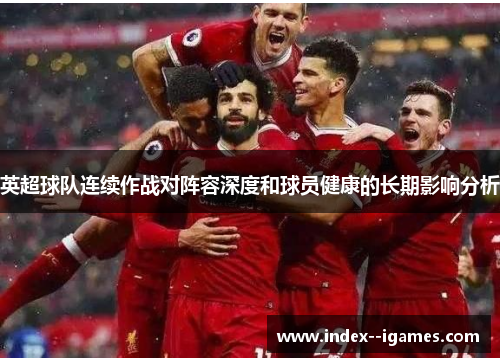英超球队连续作战对阵容深度和球员健康的长期影响分析
