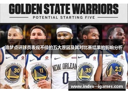 追梦点评球员表现不佳的五大原因及其对比赛结果的影响分析 追梦点评球员表现不佳的五大原因及其对比赛结果的影响分析