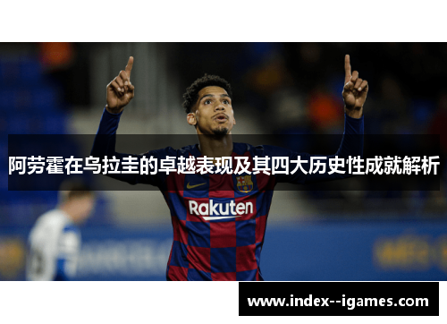 阿劳霍在乌拉圭的卓越表现及其四大历史性成就解析