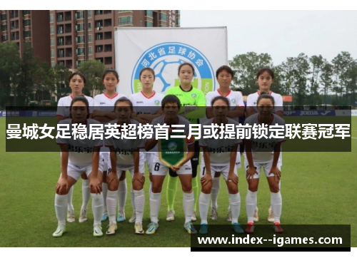 曼城女足稳居英超榜首三月或提前锁定联赛冠军