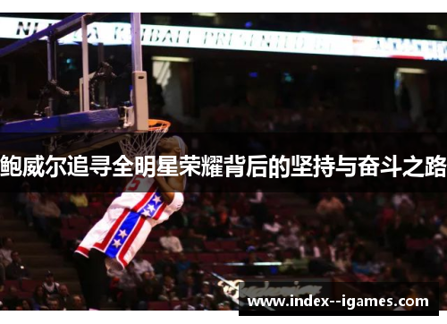 鲍威尔追寻全明星荣耀背后的坚持与奋斗之路